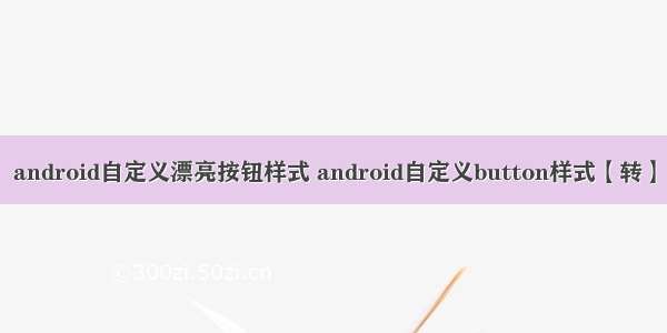 android自定义漂亮按钮样式 android自定义button样式【转】