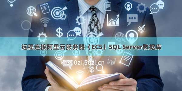 远程连接阿里云服务器（ECS）SQL Server数据库