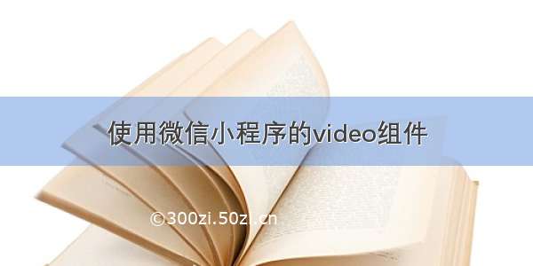 使用微信小程序的video组件