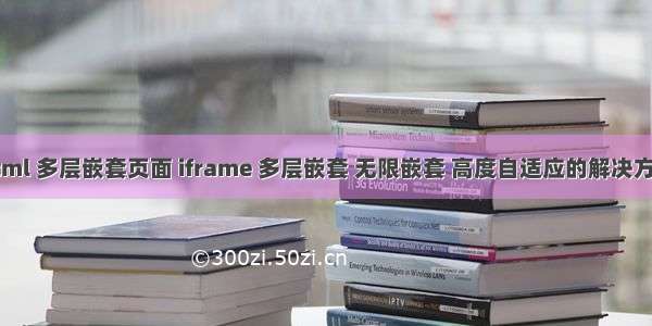 html 多层嵌套页面 iframe 多层嵌套 无限嵌套 高度自适应的解决方案