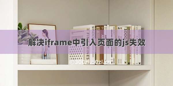 解决iframe中引入页面的js失效