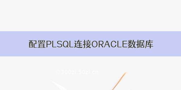 配置PLSQL连接ORACLE数据库