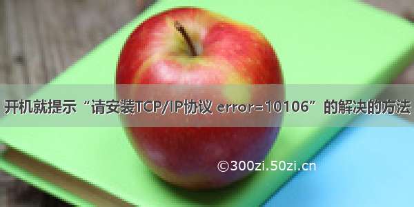 开机就提示“请安装TCP/IP协议 error=10106”的解决的方法