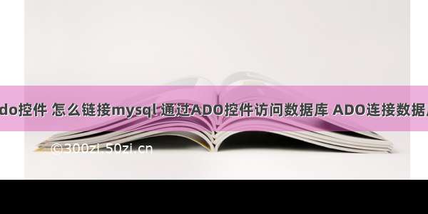 ado控件 怎么链接mysql 通过ADO控件访问数据库 ADO连接数据库