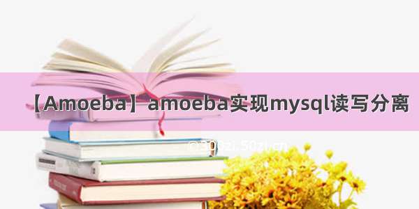 【Amoeba】amoeba实现mysql读写分离