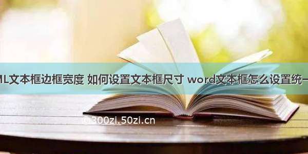 HTML文本框边框宽度 如何设置文本框尺寸 word文本框怎么设置统一大小