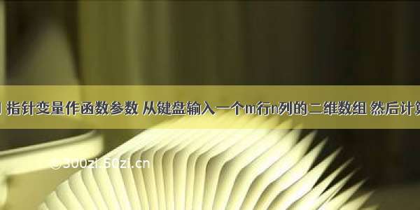 C语言练习 指针变量作函数参数 从键盘输入一个m行n列的二维数组 然后计算数组中元