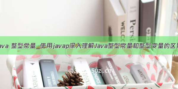 java 整型常量_使用javap深入理解Java整型常量和整型变量的区别