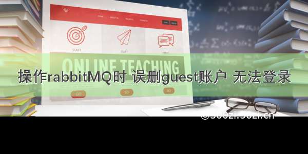 操作rabbitMQ时 误删guest账户 无法登录