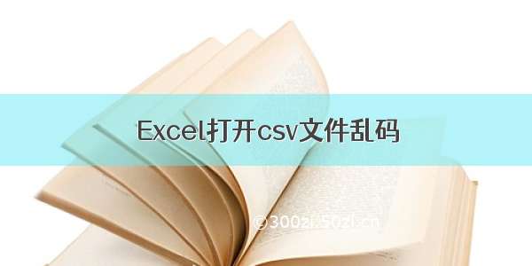 Excel打开csv文件乱码