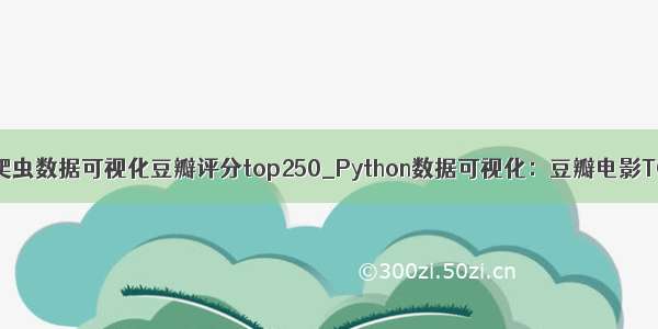 python爬虫数据可视化豆瓣评分top250_Python数据可视化：豆瓣电影TOP250