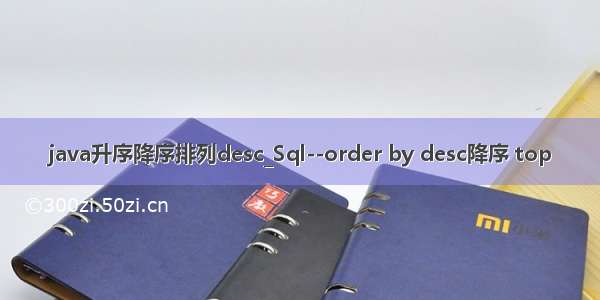 java升序降序排列desc_Sql--order by desc降序 top