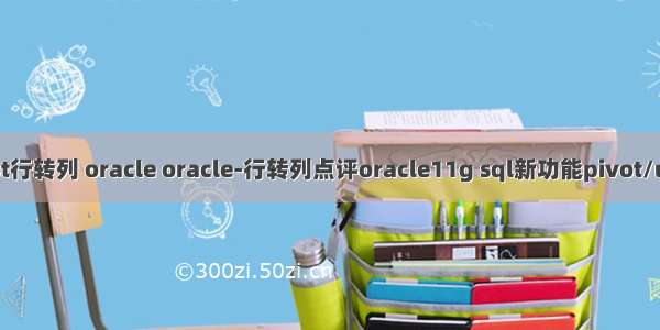 unpivot行转列 oracle oracle-行转列点评oracle11g sql新功能pivot/unpivot