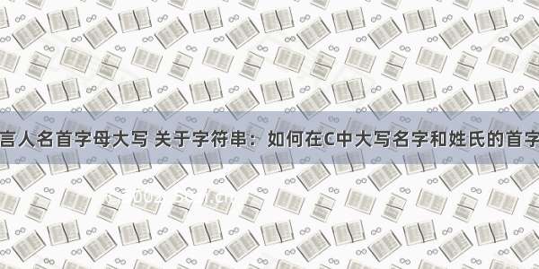 c语言人名首字母大写 关于字符串：如何在C中大写名字和姓氏的首字母？