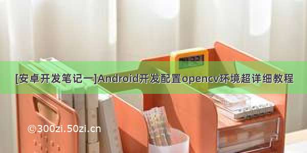 [安卓开发笔记一]Android开发配置opencv环境超详细教程