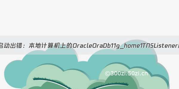 Oracle监听器启动出错：本地计算机上的OracleOraDb11g_home1TNSListener服务启动后又