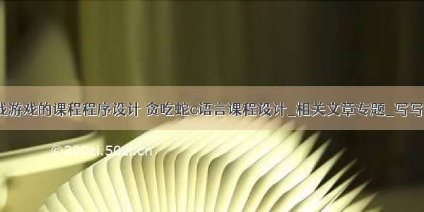 c语言空战游戏的课程程序设计 贪吃蛇c语言课程设计_相关文章专题_写写帮文库...