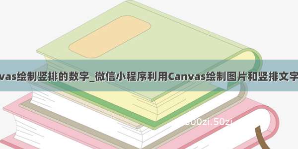 canvas绘制竖排的数字_微信小程序利用Canvas绘制图片和竖排文字详解
