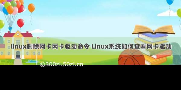 linux删除网卡网卡驱动命令 Linux系统如何查看网卡驱动