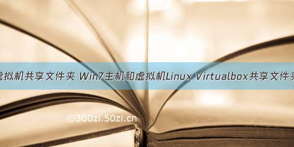 win7 linux 虚拟机共享文件夹 Win7主机和虚拟机Linux Virtualbox共享文件夹设置教程...