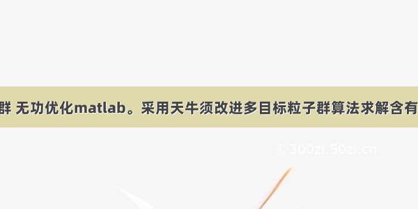 多目标粒子群 无功优化matlab。采用天牛须改进多目标粒子群算法求解含有sst的无功优