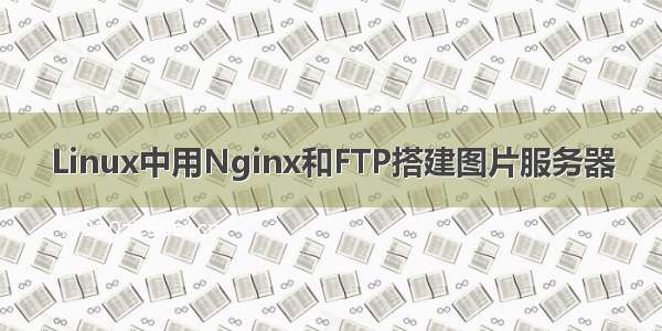 Linux中用Nginx和FTP搭建图片服务器