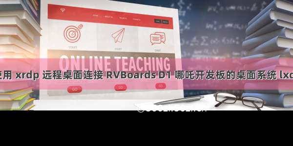 使用 xrdp 远程桌面连接 RVBoards D1 哪吒开发板的桌面系统 lxde