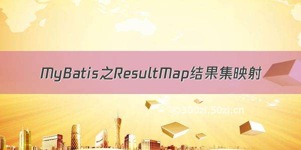 MyBatis之ResultMap结果集映射