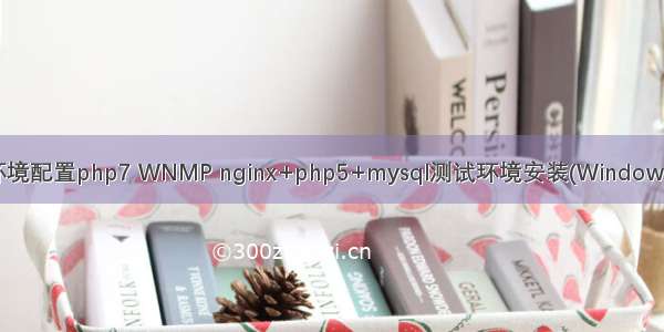 wnmp环境配置php7 WNMP nginx+php5+mysql测试环境安装(Windows7)（二）