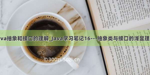 java抽象和接口的理解_Java学习笔记16---抽象类与接口的浅显理解