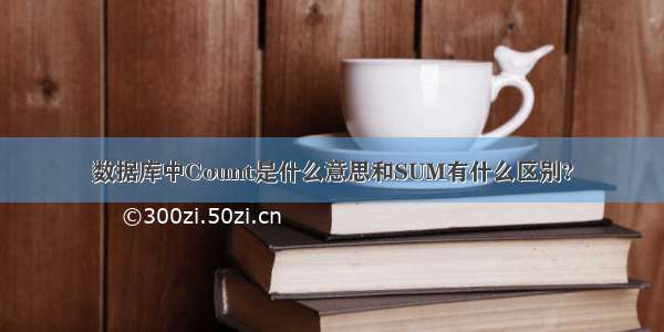 数据库中Count是什么意思和SUM有什么区别?