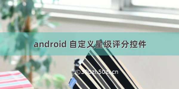 android 自定义星级评分控件