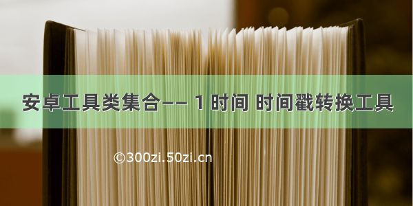 安卓工具类集合—— 1 时间 时间戳转换工具