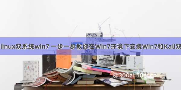 kail linux双系统win7 一步一步教你在Win7环境下安装Win7和Kali双系统