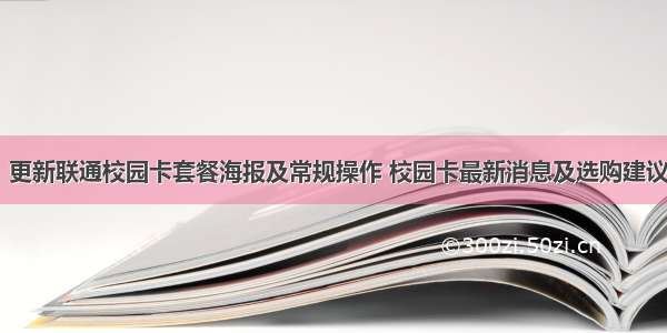 【校园卡】更新联通校园卡套餐海报及常规操作 校园卡最新消息及选购建议 增加评论功