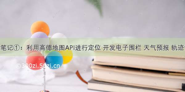 安卓开发笔记①：利用高德地图API进行定位 开发电子围栏 天气预报 轨迹记录 搜索