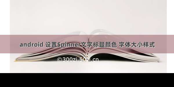 android 设置Spinner文字标题颜色 字体大小样式