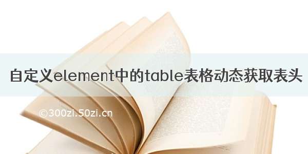 自定义element中的table表格动态获取表头