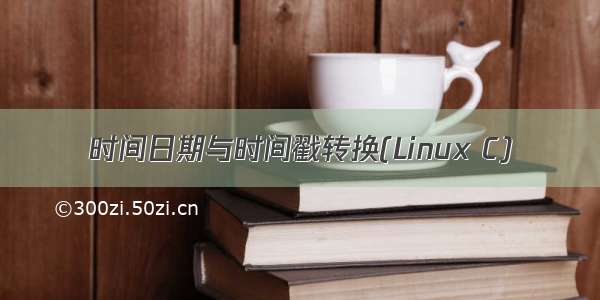 时间日期与时间戳转换(Linux C)