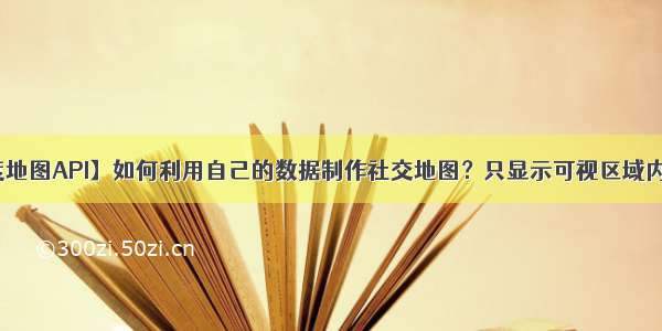 【百度地图API】如何利用自己的数据制作社交地图？只显示可视区域内的标注