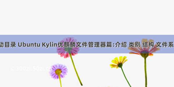 麒麟Linux启动目录 Ubuntu Kylin优麒麟文件管理器篇:介绍 类别 结构 文件系统目录 使用...