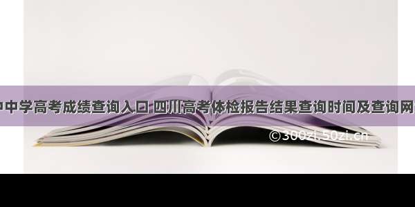 四川阆中中学高考成绩查询入口 四川高考体检报告结果查询时间及查询网址入口...