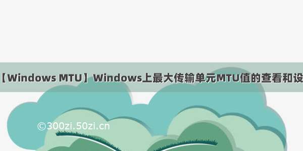 【Windows MTU】Windows上最大传输单元MTU值的查看和设置