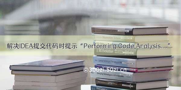 解决IDEA提交代码时提示“Performing Code Analysis...”