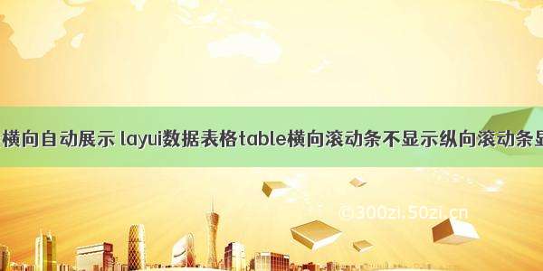 html表格不能横向自动展示 layui数据表格table横向滚动条不显示纵向滚动条显示不完整...