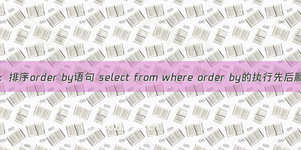 Oracle数据库：排序order by语句 select from where order by的执行先后顺序 各种样例