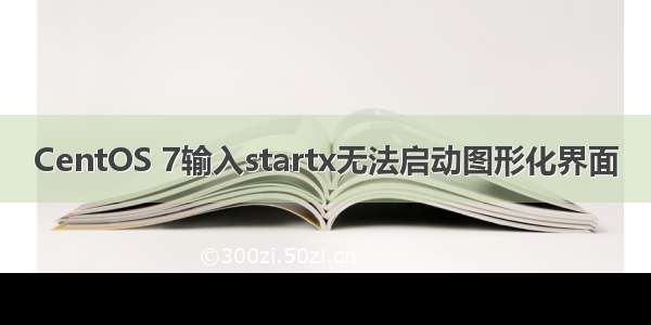 CentOS 7输入startx无法启动图形化界面