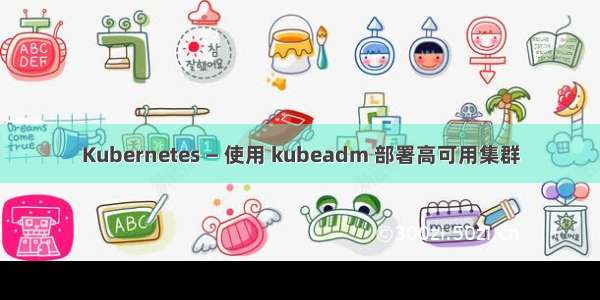 Kubernetes — 使用 kubeadm 部署高可用集群