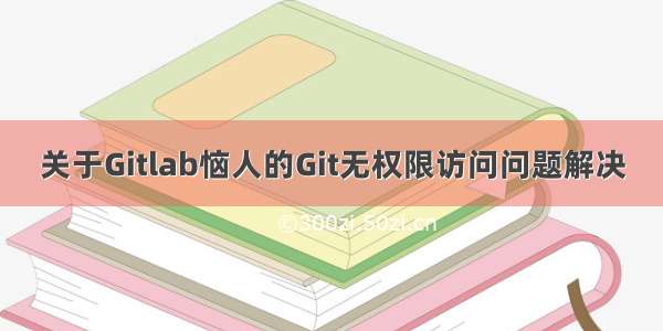 关于Gitlab恼人的Git无权限访问问题解决