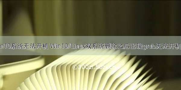 linux装回win10系统无法开机 Win10/Linux双系统删除之后出现grub无法开机修复方法...